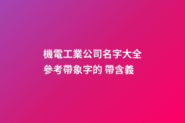 機電工業公司名字大全參考帶象字的 帶含義-第1張-公司起名-玄機派